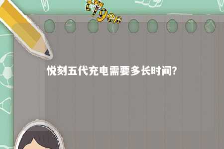 悦刻五代充电需要多长时间？ 